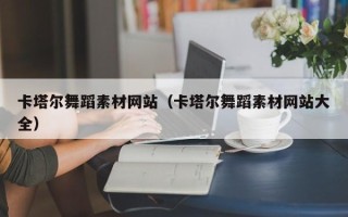 韶关卡塔尔舞蹈素材网站（卡塔尔舞蹈素材网站大全）