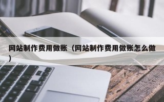 韶关网站制作费用做账（网站制作费用做账怎么做）