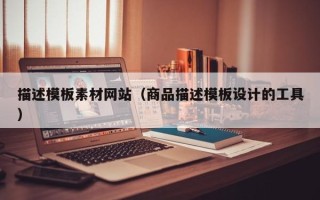 韶关描述模板素材网站（商品描述模板设计的工具）