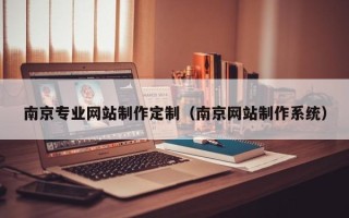 韶关南京专业网站制作定制（南京网站制作系统）