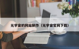 韶关元宇宙的网站制作（元宇宙官网下载）