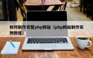 韶关如何制作完整php网站（php网站制作实例教程）