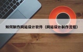 韶关如何制作网站设计软件（网站设计制作流程）