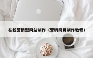 韶关在线营销型网站制作（营销网页制作教程）