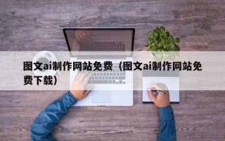 韶关图文ai制作网站免费（图文ai制作网站免费下载）