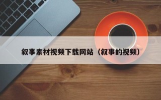 韶关叙事素材视频下载网站（叙事的视频）