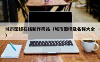 韶关城市图标在线制作网站（城市图标及名称大全）