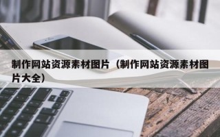 韶关制作网站资源素材图片（制作网站资源素材图片大全）