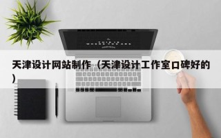韶关天津设计网站制作（天津设计工作室口碑好的）