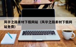 韶关风华之路素材下载网站（风华之路素材下载网站免费）