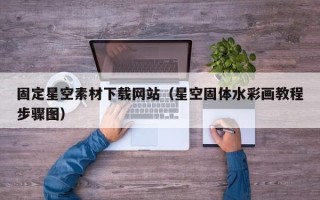 韶关固定星空素材下载网站（星空固体水彩画教程步骤图）